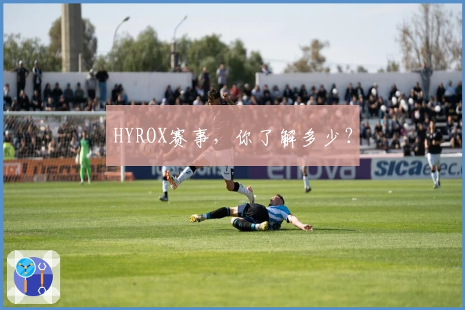 HYROX赛事，你了解多少？