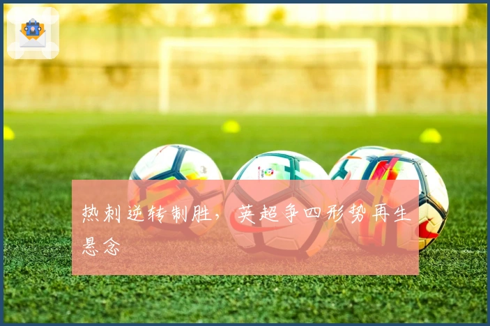 热刺逆转制胜,英超争四形势再生悬念