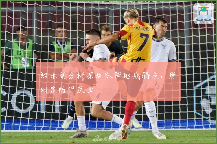 郑永刚分析深圳队阵地战弱点，胜利靠防守反击