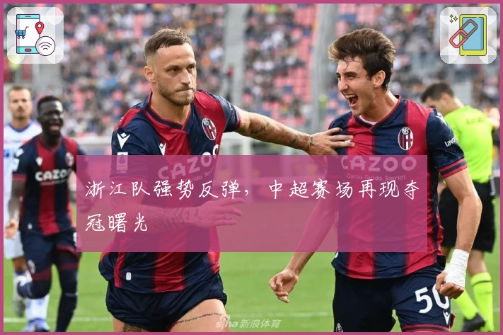 浙江队强势反弹，中超赛场再现夺冠曙光