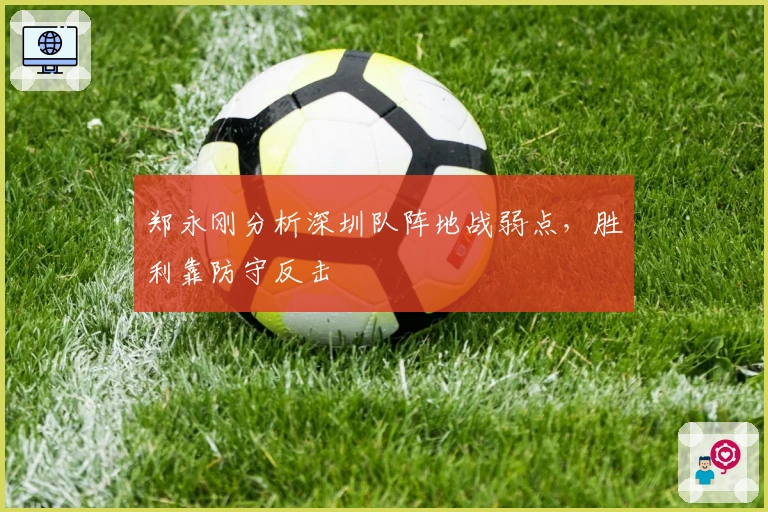 郑永刚分析深圳队阵地战弱点，胜利靠防守反击