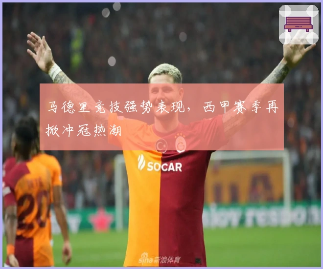 马德里竞技强势表现，西甲赛季再掀冲冠热潮