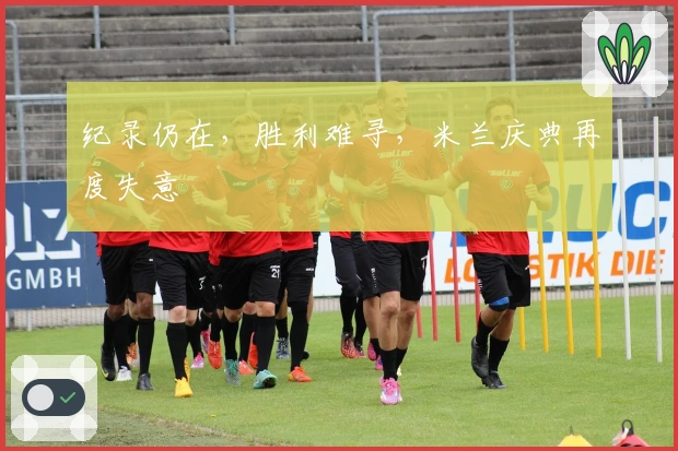 纪录仍在，胜利难寻，米兰庆典再度失意