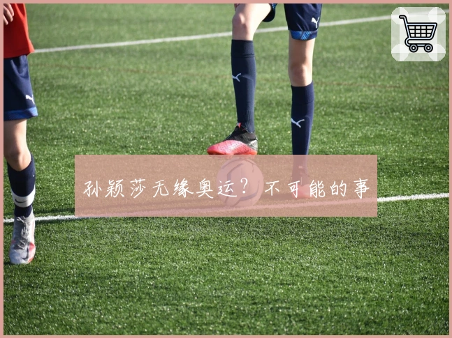 孙颖莎无缘奥运？不可能的事